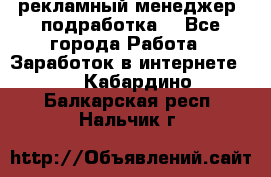 рекламный менеджер (подработка) - Все города Работа » Заработок в интернете   . Кабардино-Балкарская респ.,Нальчик г.